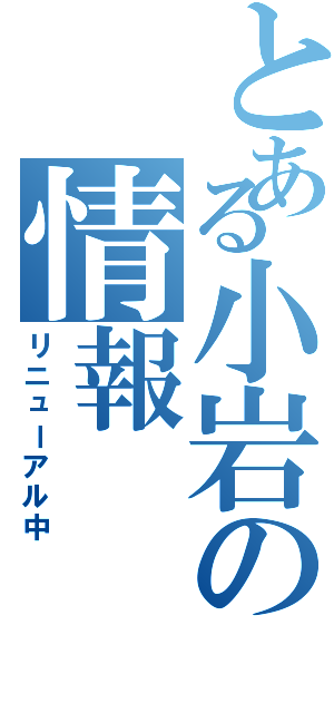 とある小岩の情報（リニューアル中）