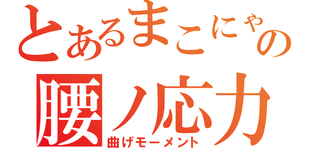 とあるまこにゃんの腰ノ応力集中（曲げモーメント）