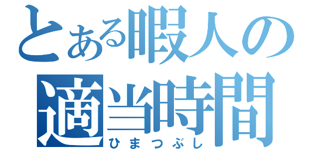 とある暇人の適当時間（ひまつぶし）