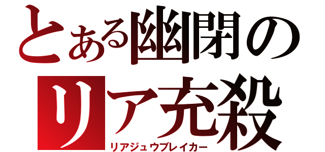 とある幽閉のリア充殺し（リアジュウブレイカー）