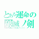 とある運命の破滅ノ剣（不死鳥アッパー）