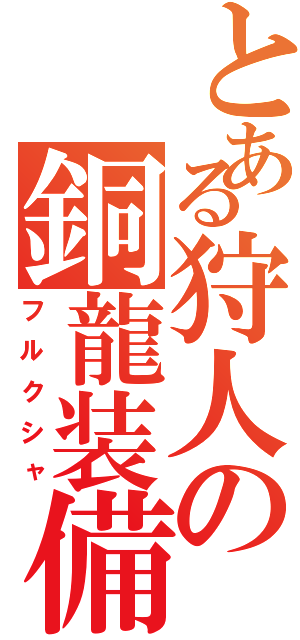 とある狩人の銅龍装備（フルクシャ）