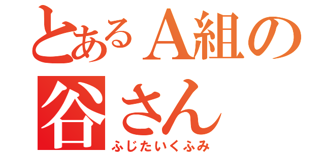 とあるＡ組の谷さん（ふじたいくふみ）