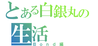 とある白銀丸の生活（Ｂｏｎｄ編）