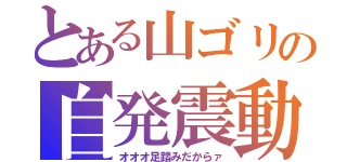 とある山ゴリの自発震動（オオオ足踏みだからァ）