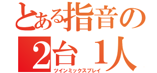 とある指音の２台１人（ツインミックスプレイ）