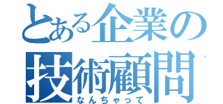 とある企業の技術顧問（なんちゃって）