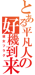 とある平凡人の好機到来（彼女フラグ）