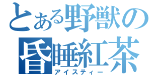 とある野獣の昏睡紅茶（アイスティー）