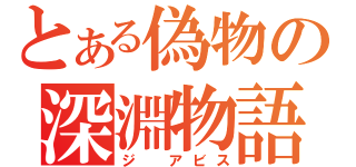 とある偽物の深淵物語（ジ アビス）