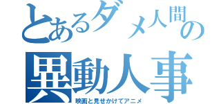 とあるダメ人間の異動人事（映画と見せかけてアニメ）