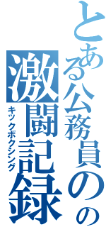 とある公務員のの激闘記録（キックボクシング）