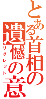 とある首相の遺憾の意（リグレット）