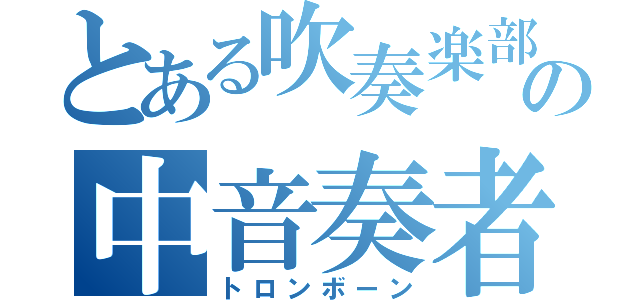 とある吹奏楽部の中音奏者（トロンボーン）