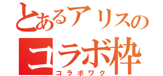 とあるアリスのコラボ枠（コラボワク）