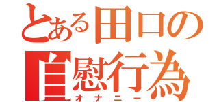 とある田口の自慰行為（オナニー）