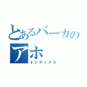 とあるバーカのアホ（インデックス）