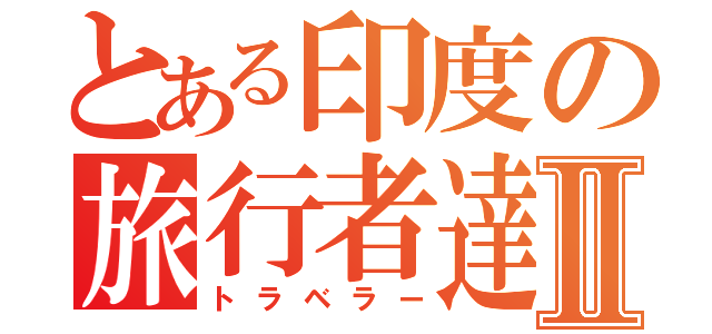 とある印度の旅行者達Ⅱ（トラベラー）