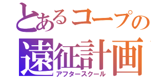 とあるコープの遠征計画（アフタースクール）