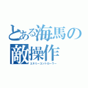 とある海馬の敵操作（エネミーコントローラー）