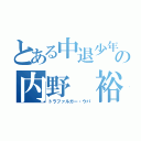 とある中退少年の内野 裕樹（トラファルガー・ウパ）