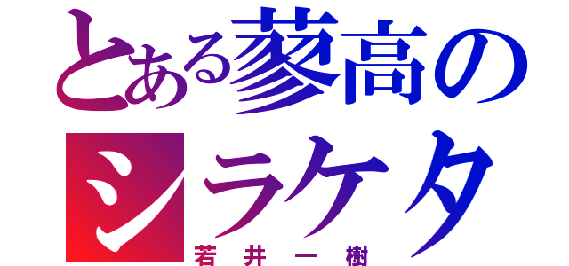 とある蓼高のシラケタ頭（若井一樹）