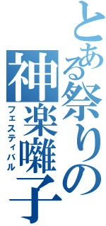 とある祭りの神楽囃子Ⅱ（フェスティバル）