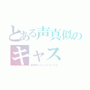 とある声真似のキャス（練習中だからふらないでね）