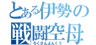 とある伊勢の戦闘空母（ろくさんよんくう）