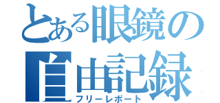 とある眼鏡の自由記録（フリーレポート）