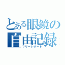 とある眼鏡の自由記録（フリーレポート）