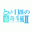 とある日落の靈奇斗風Ⅱ（インデックス）