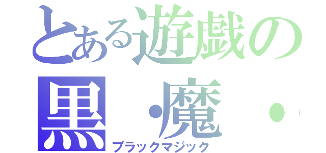 とある遊戯の黒・魔・導（ブラックマジック）