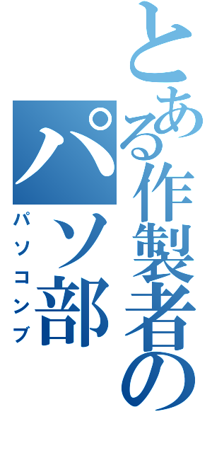 とある作製者のパソ部（パソコンブ）