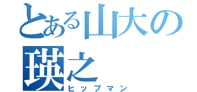 とある山大の瑛之（ヒップマン）