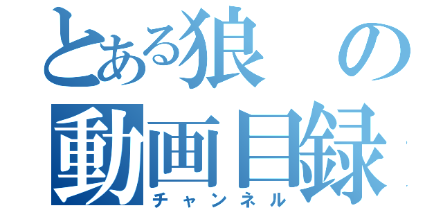 とある狼の動画目録（チャンネル）