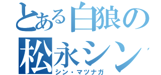 とある白狼の松永シン（シン・マツナガ）