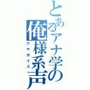 とあるアナ学の俺様系声（アヤボイス）