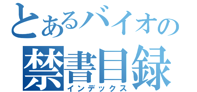 とあるバイオの禁書目録（インデックス）