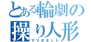 とある輪劇の操り人形（マリオネット）