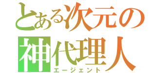 とある次元の神代理人（エージェント）