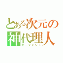 とある次元の神代理人（エージェント）