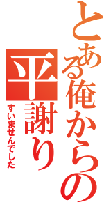 とある俺からの平謝り（すいませんでした）