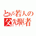 とある若人の父先駆者（オトサン）