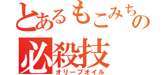 とあるもこみちの必殺技（オリーブオイル）