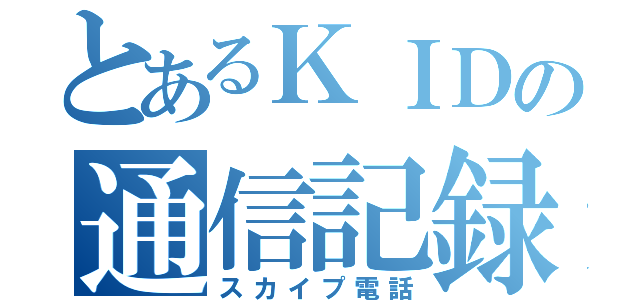 とあるＫＩＤの通信記録（スカイプ電話）