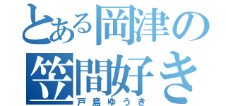 とある岡津の笠間好き（戸島ゆうき）