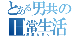 とある男共の日常生活（馬鹿な日々）