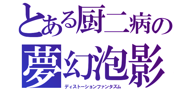 とある厨二病の夢幻泡影（ディストーションファンタズム）