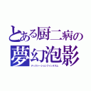 とある厨二病の夢幻泡影（ディストーションファンタズム）